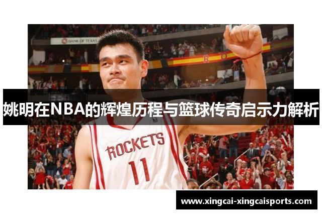 姚明在NBA的辉煌历程与篮球传奇启示力解析